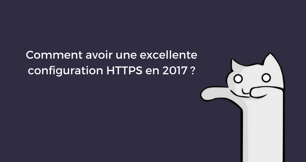 Comment avoir une excellente configuration HTTPS en 2017 ?